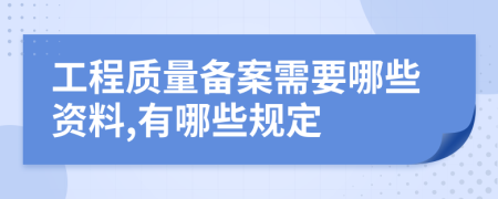 工程质量备案需要哪些资料,有哪些规定