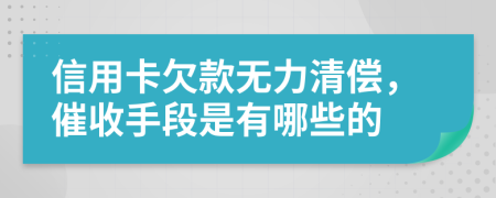 信用卡欠款无力清偿，催收手段是有哪些的