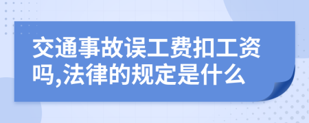 交通事故误工费扣工资吗,法律的规定是什么