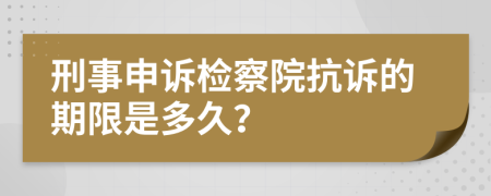 刑事申诉检察院抗诉的期限是多久？