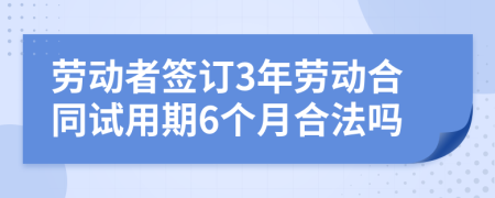 劳动者签订3年劳动合同试用期6个月合法吗