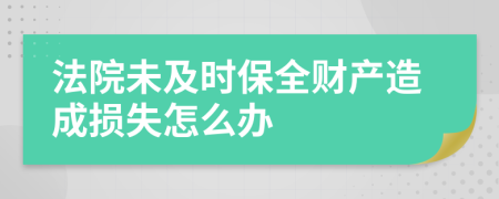 法院未及时保全财产造成损失怎么办