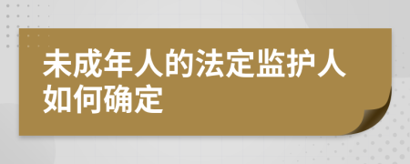 未成年人的法定监护人如何确定