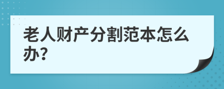 老人财产分割范本怎么办？