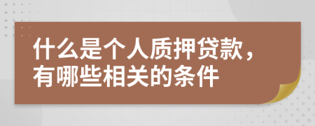 什么是个人质押贷款，有哪些相关的条件