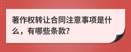 著作权转让合同注意事项是什么，有哪些条款？