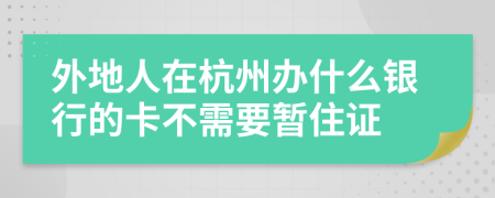 外地人在杭州办什么银行的卡不需要暂住证