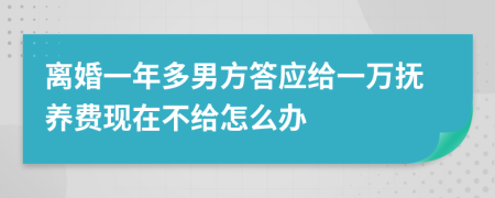 离婚一年多男方答应给一万抚养费现在不给怎么办