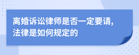 离婚诉讼律师是否一定要请,法律是如何规定的