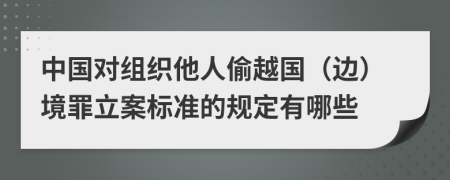 中国对组织他人偷越国（边）境罪立案标准的规定有哪些