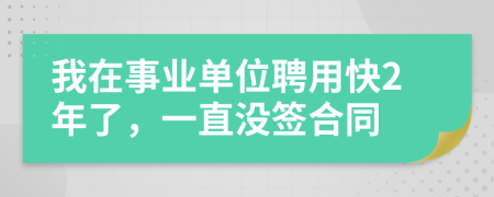 我在事业单位聘用快2年了，一直没签合同