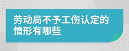 劳动局不予工伤认定的情形有哪些