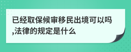 已经取保候审移民出境可以吗,法律的规定是什么