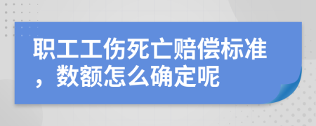 职工工伤死亡赔偿标准，数额怎么确定呢