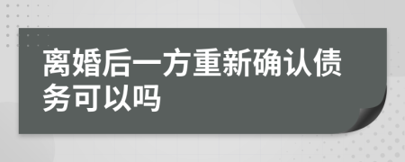 离婚后一方重新确认债务可以吗