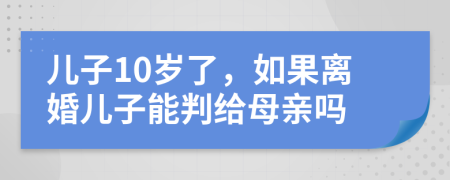 儿子10岁了，如果离婚儿子能判给母亲吗