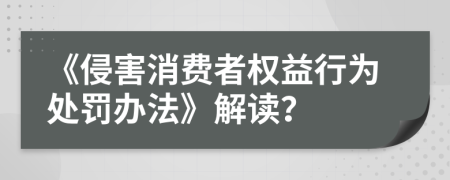 《侵害消费者权益行为处罚办法》解读？