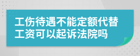 工伤待遇不能定额代替工资可以起诉法院吗