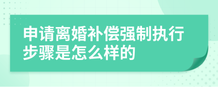 申请离婚补偿强制执行步骤是怎么样的