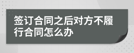 签订合同之后对方不履行合同怎么办