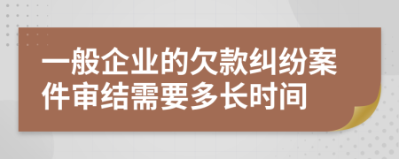 一般企业的欠款纠纷案件审结需要多长时间