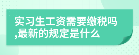 实习生工资需要缴税吗,最新的规定是什么