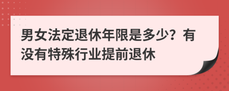 男女法定退休年限是多少？有没有特殊行业提前退休