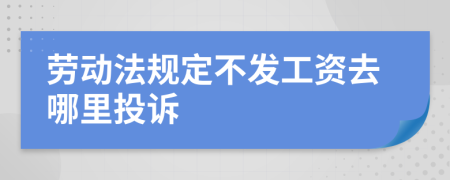 劳动法规定不发工资去哪里投诉