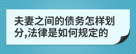 夫妻之间的债务怎样划分,法律是如何规定的