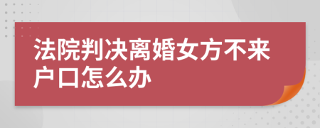 法院判决离婚女方不来户口怎么办