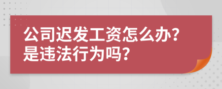 公司迟发工资怎么办？是违法行为吗？