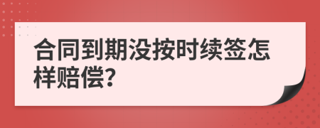 合同到期没按时续签怎样赔偿？