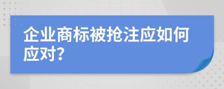 企业商标被抢注应如何应对？