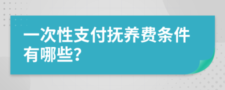 一次性支付抚养费条件有哪些？