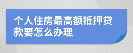 个人住房最高额抵押贷款要怎么办理