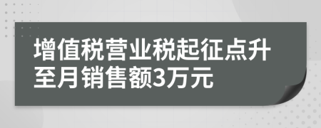 增值税营业税起征点升至月销售额3万元