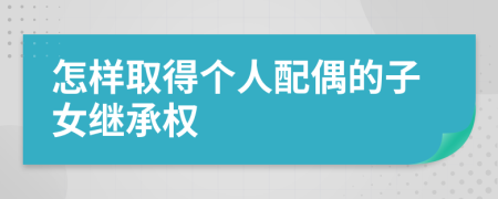 怎样取得个人配偶的子女继承权