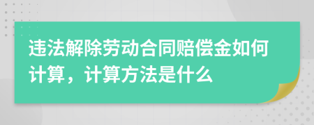 违法解除劳动合同赔偿金如何计算，计算方法是什么