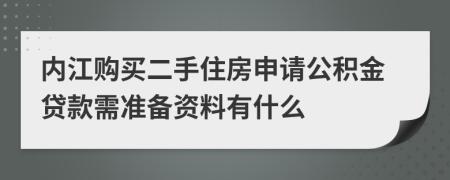 内江购买二手住房申请公积金贷款需准备资料有什么 