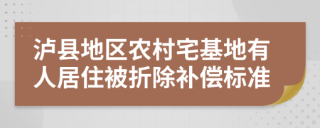 泸县地区农村宅基地有人居住被折除补偿标准