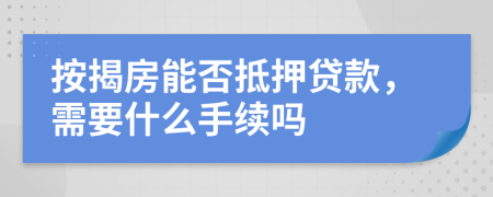 按揭房能否抵押贷款，需要什么手续吗