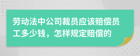 劳动法中公司裁员应该赔偿员工多少钱，怎样规定赔偿的