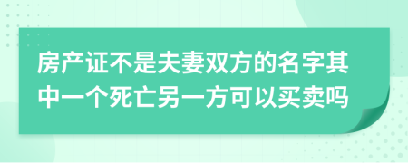 房产证不是夫妻双方的名字其中一个死亡另一方可以买卖吗