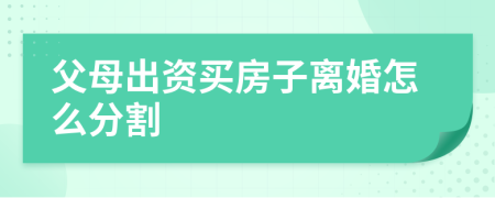 父母出资买房子离婚怎么分割
