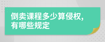 倒卖课程多少算侵权,有哪些规定