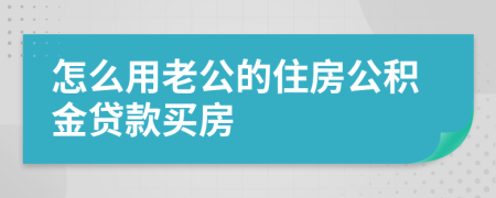 怎么用老公的住房公积金贷款买房