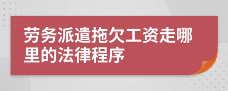 劳务派遣拖欠工资走哪里的法律程序