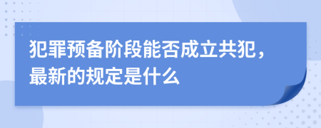 犯罪预备阶段能否成立共犯，最新的规定是什么