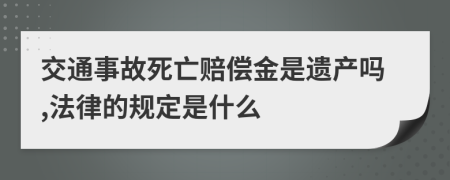 交通事故死亡赔偿金是遗产吗,法律的规定是什么