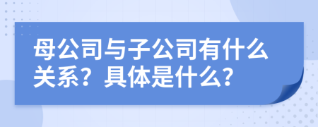 母公司与子公司有什么关系？具体是什么？